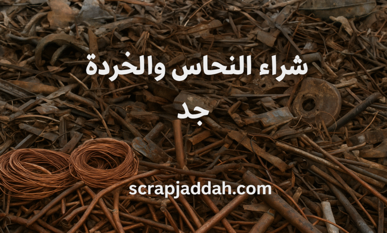 شراء السكراب والخردة والنحاس في جدة | أفضل الأسعار وخدمة محترفة